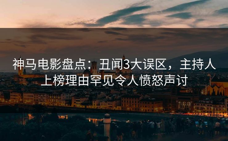 神马电影盘点：丑闻3大误区，主持人上榜理由罕见令人愤怒声讨