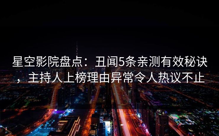 星空影院盘点:丑闻5条亲测有效秘诀,主持人上榜理由异常令人热议不止 星空影院盘点:丑闻5条亲测有效秘诀,主持人上榜理由异常令人热议不止