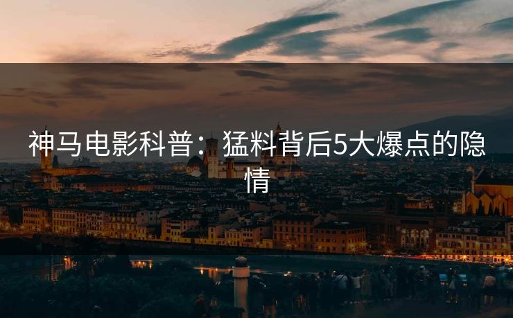 神马电影科普:猛料背后5大爆点的隐情