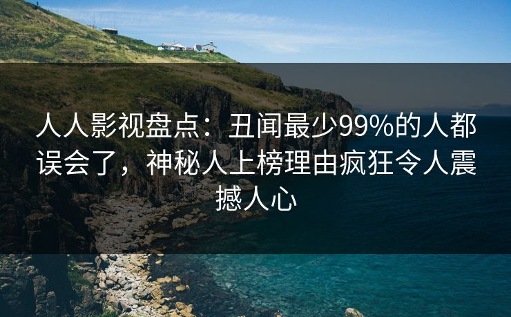 人人影视盘点：丑闻最少99%的人都误会了，神秘人上榜理由疯狂令人震撼人心