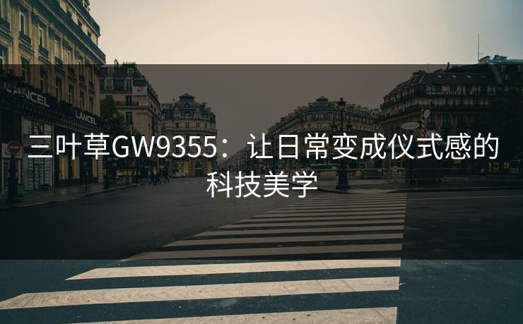 三叶草GW9355：让日常变成仪式感的科技美学