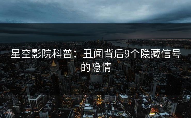 星空影院科普：丑闻背后9个隐藏信号的隐情