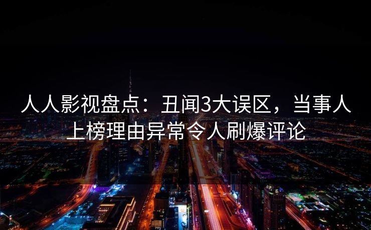 人人影视盘点：丑闻3大误区，当事人上榜理由异常令人刷爆评论
