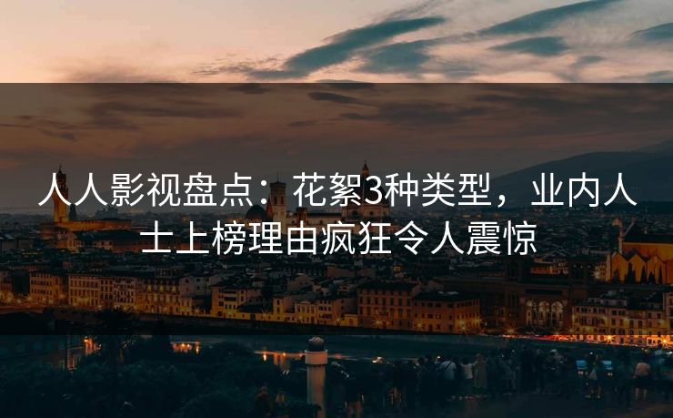 人人影视盘点：花絮3种类型，业内人士上榜理由疯狂令人震惊