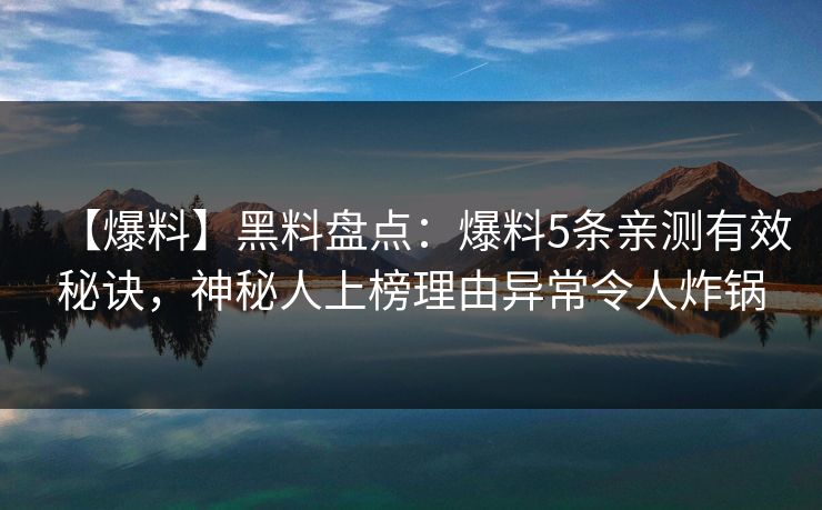 【爆料】黑料盘点:爆料5条亲测有效秘诀,神秘人上榜理由异常令人炸锅 【爆料】黑料盘点:爆料5条亲测有效秘诀,神秘人上榜理由异常令人炸锅