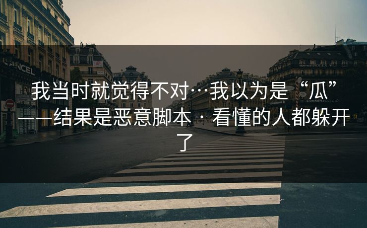 我当时就觉得不对…我以为是“瓜”——结果是恶意脚本 · 看懂的人都躲开了