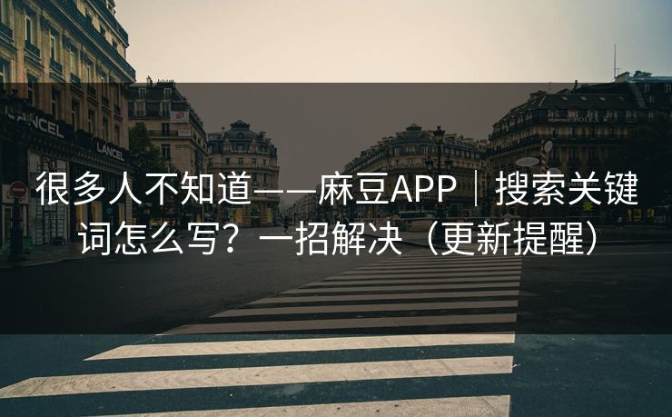 很多人不知道——麻豆APP｜搜索关键词怎么写？一招解决（更新提醒）